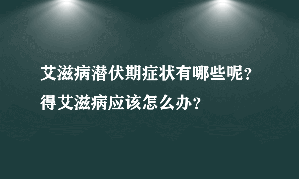 艾滋病潜伏期症状有哪些呢？得艾滋病应该怎么办？