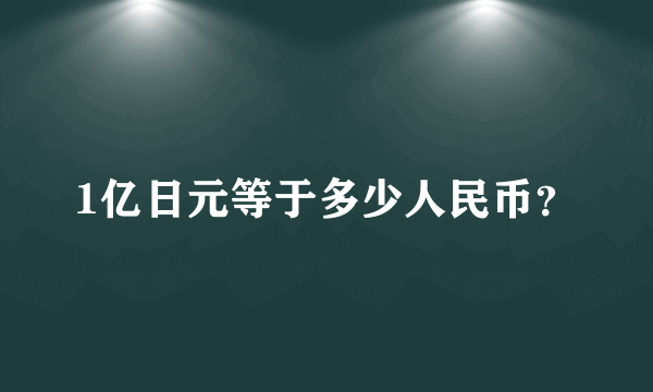 1亿日元等于多少人民币？