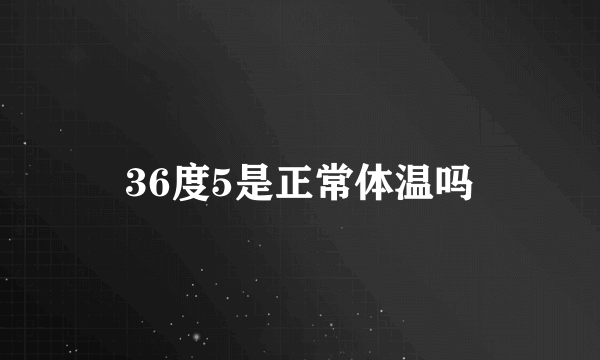 36度5是正常体温吗