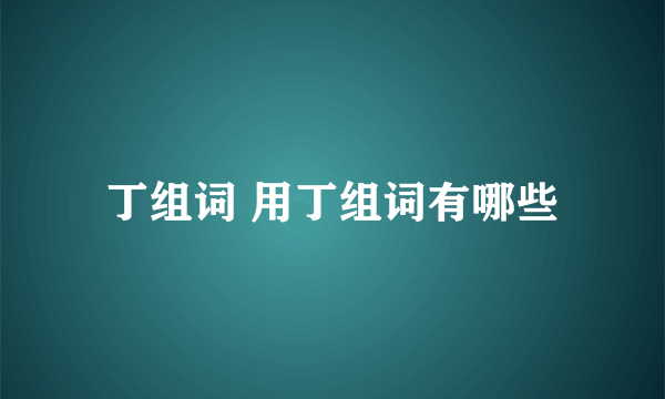 丁组词 用丁组词有哪些