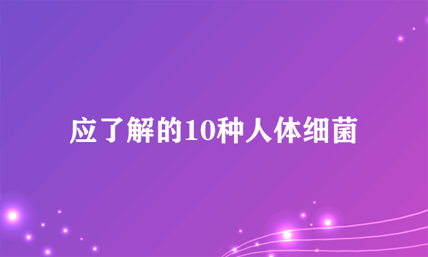 应了解的10种人体细菌