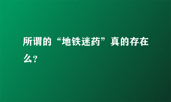 所谓的“地铁迷药”真的存在么？