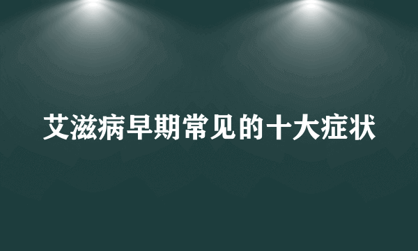 艾滋病早期常见的十大症状