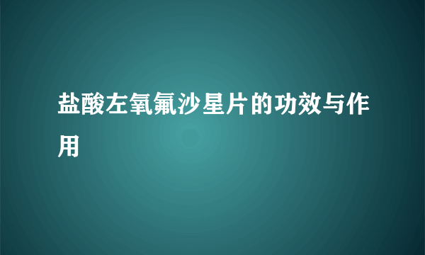 盐酸左氧氟沙星片的功效与作用