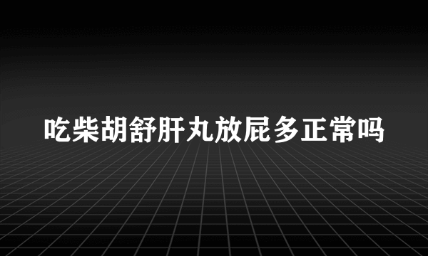 吃柴胡舒肝丸放屁多正常吗