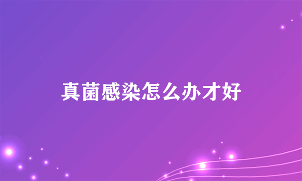 真菌感染怎么办才好