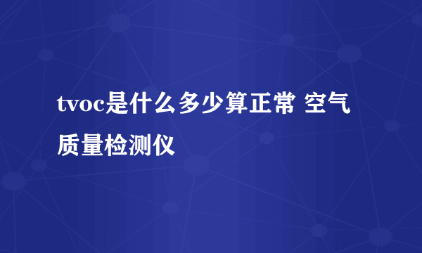 tvoc是什么多少算正常 空气质量检测仪