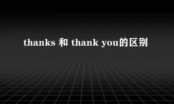 thanks 和 thank you的区别