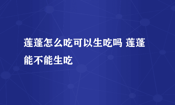 莲蓬怎么吃可以生吃吗 莲蓬能不能生吃