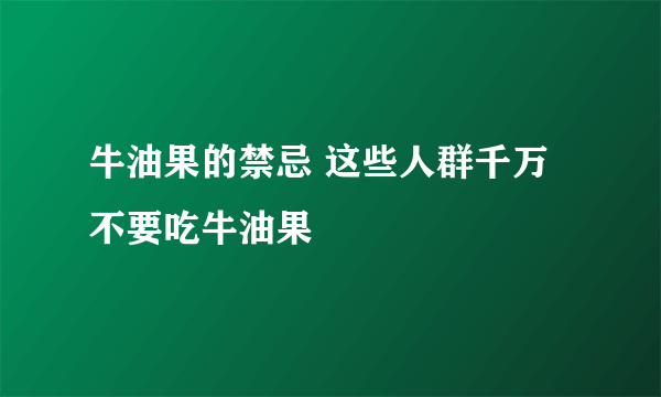 牛油果的禁忌 这些人群千万不要吃牛油果