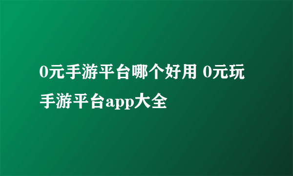 0元手游平台哪个好用 0元玩手游平台app大全