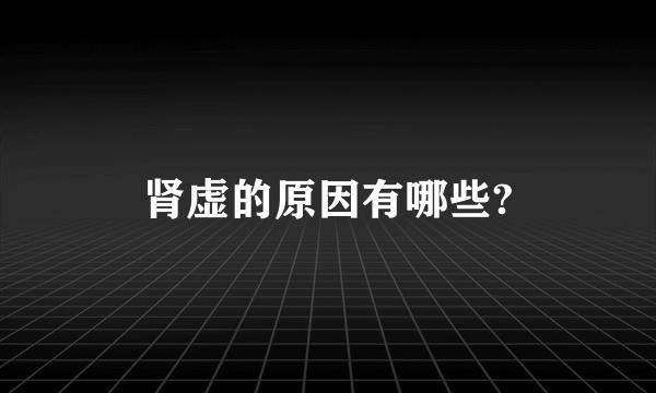 肾虚的原因有哪些?