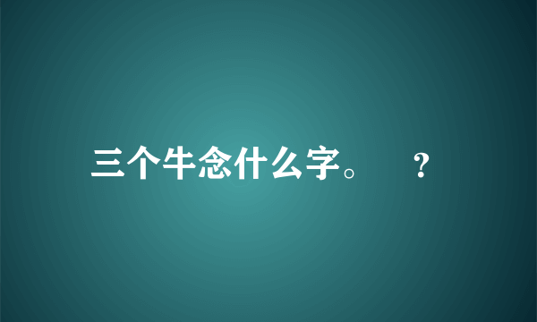 三个牛念什么字。犇？