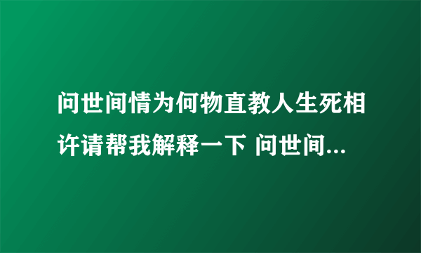 问世间情为何物直教人生死相许请帮我解释一下 问世间情为何物直教人生死相许的解释