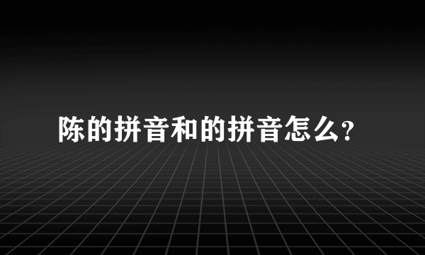 陈的拼音和的拼音怎么？