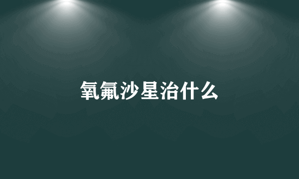 氧氟沙星治什么