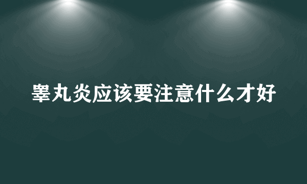 睾丸炎应该要注意什么才好