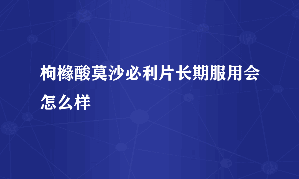 枸橼酸莫沙必利片长期服用会怎么样