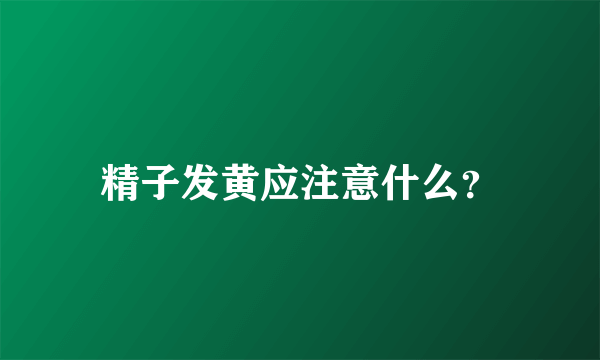 精子发黄应注意什么？