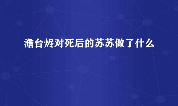 澹台烬对死后的苏苏做了什么