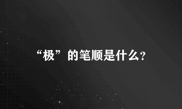 “极”的笔顺是什么？