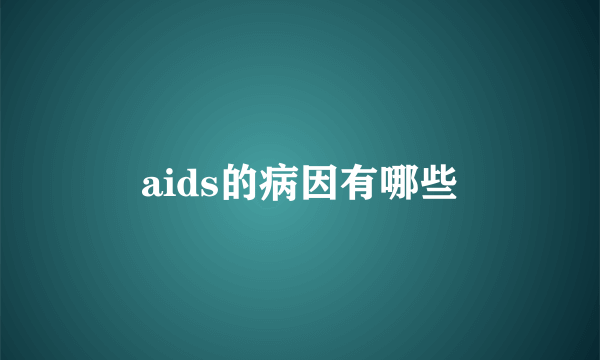 aids的病因有哪些