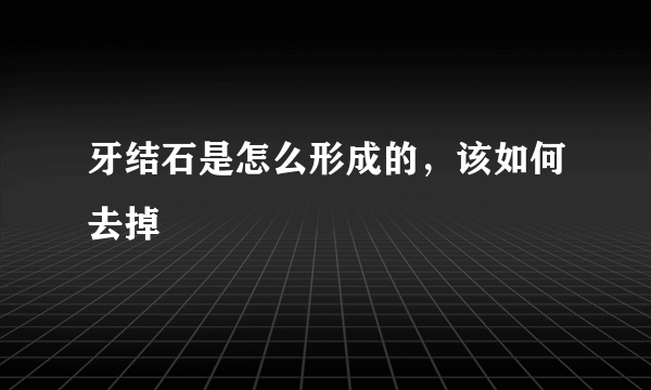 牙结石是怎么形成的，该如何去掉