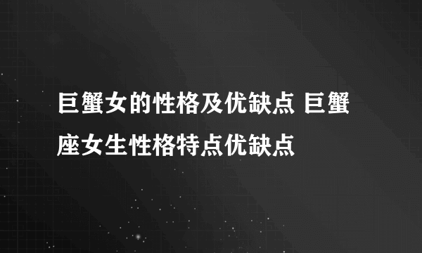 巨蟹女的性格及优缺点 巨蟹座女生性格特点优缺点