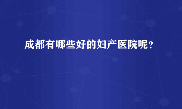 成都有哪些好的妇产医院呢？