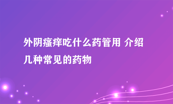 外阴瘙痒吃什么药管用 介绍几种常见的药物