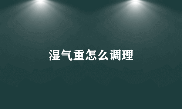 湿气重怎么调理