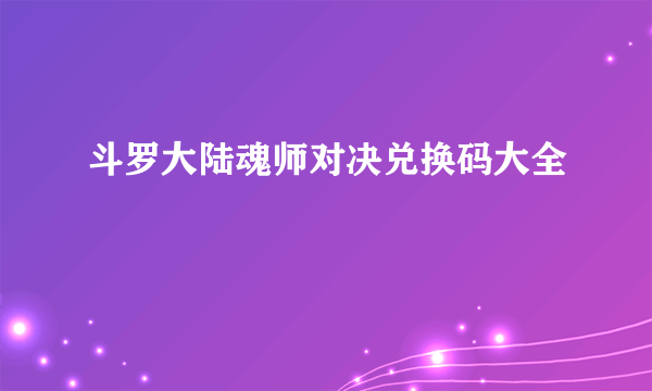 斗罗大陆魂师对决兑换码大全