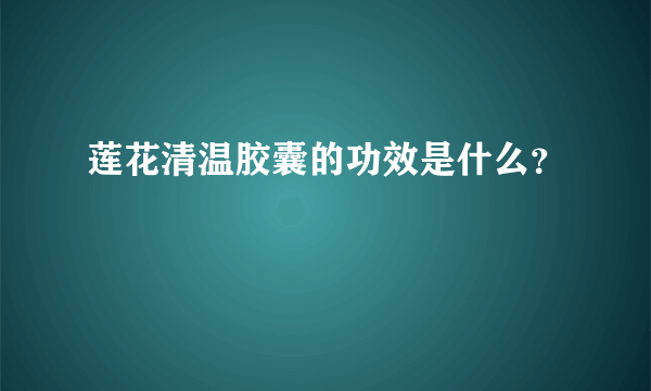 莲花清温胶囊的功效是什么？