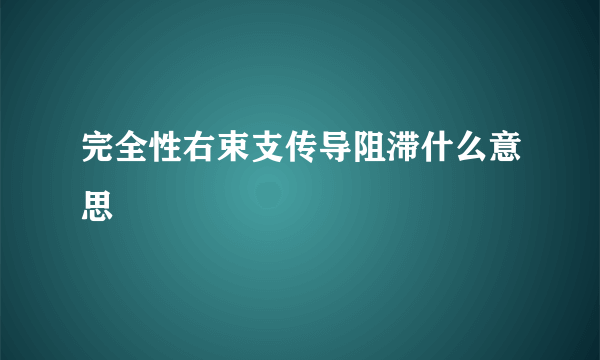 完全性右束支传导阻滞什么意思