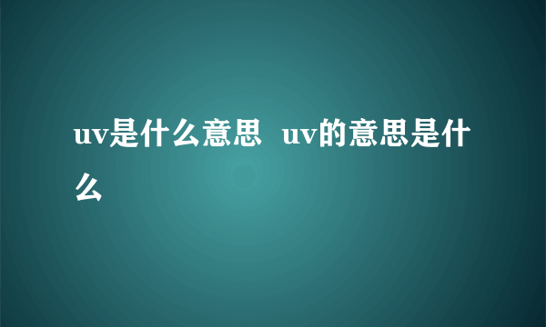 uv是什么意思  uv的意思是什么