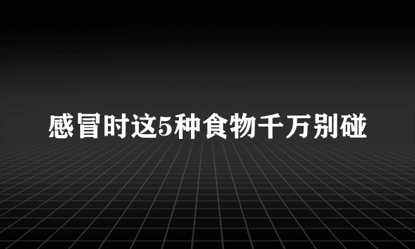 感冒时这5种食物千万别碰