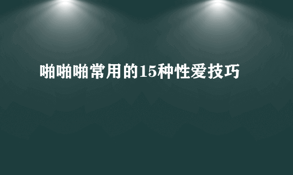 啪啪啪常用的15种性爱技巧