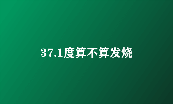 37.1度算不算发烧