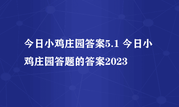 今日小鸡庄园答案5.1 今日小鸡庄园答题的答案2023