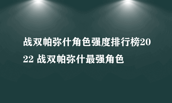 战双帕弥什角色强度排行榜2022 战双帕弥什最强角色