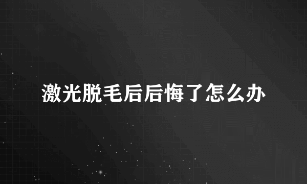 激光脱毛后后悔了怎么办