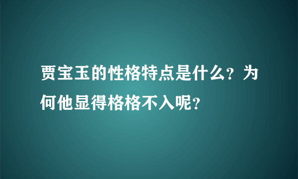 贾宝玉的性格特点是什么？为何他显得格格不入呢？