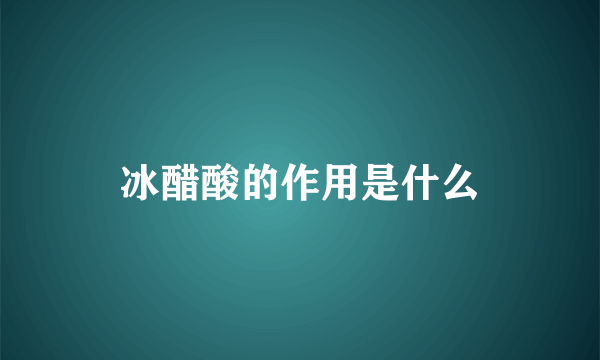 冰醋酸的作用是什么