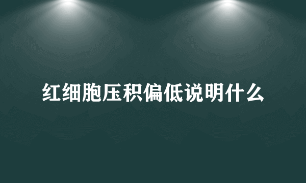 红细胞压积偏低说明什么