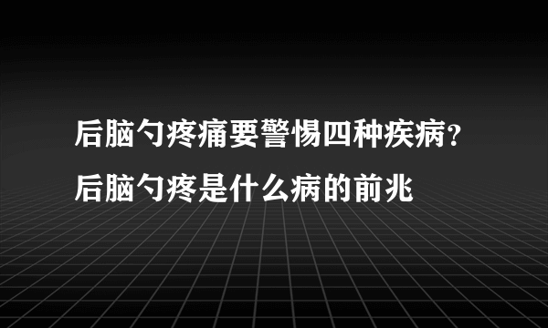 后脑勺疼痛要警惕四种疾病？后脑勺疼是什么病的前兆