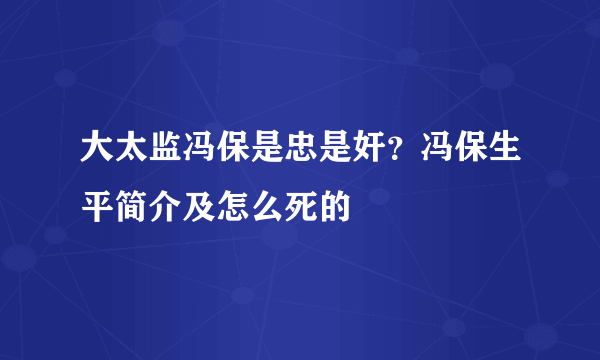 大太监冯保是忠是奸？冯保生平简介及怎么死的