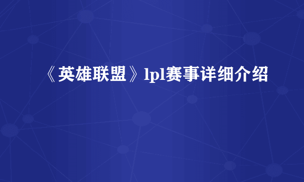 《英雄联盟》lpl赛事详细介绍