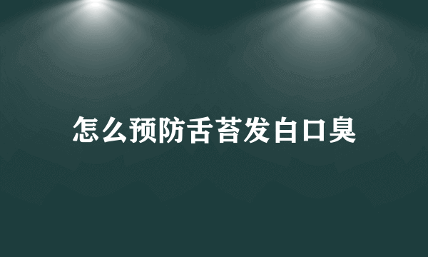 怎么预防舌苔发白口臭