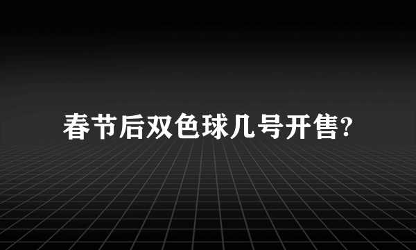 春节后双色球几号开售?