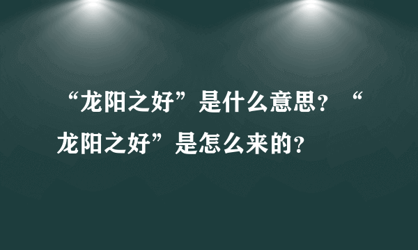 “龙阳之好”是什么意思？“龙阳之好”是怎么来的？